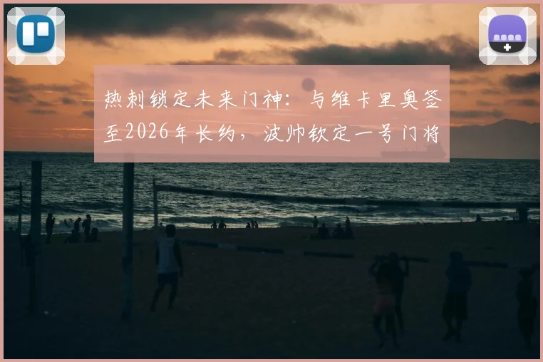 热刺锁定未来门神：与维卡里奥签至2026年长约，波帅钦定一号门将，接班洛里悬念揭晓
