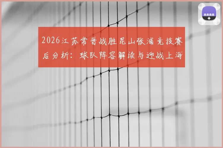 2026江苏常晋战胜昆山张浦竞技赛后分析:球队阵容解读与迎战上海泽天赛前展望
