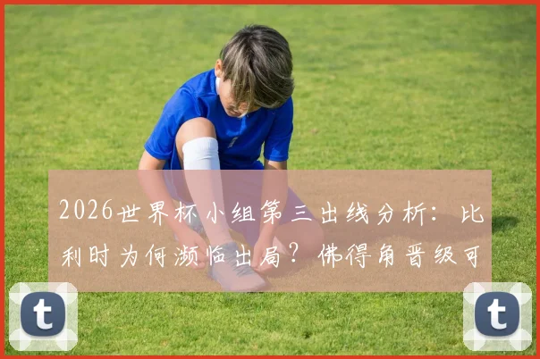 2026世界杯小组第三出线分析:比利时为何濒临出局?佛得角晋级可能性详解