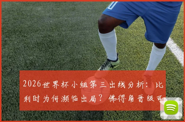 2026世界杯小组第三出线分析:比利时为何濒临出局?佛得角晋级可能性详解