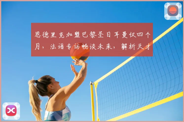 恩德里克加盟巴黎圣日耳曼仅四个月，法语专访畅谈未来，解析天才少年快速适应法甲的背后秘诀