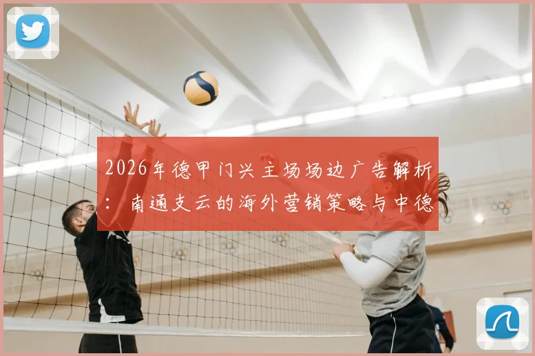 2026年德甲门兴主场场边广告解析:南通支云的海外营销策略与中德足球联动展望,球迷热议话题回顾