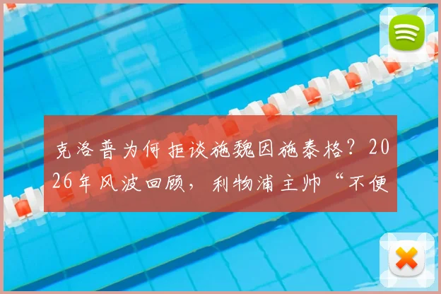 克洛普为何拒谈施魏因施泰格？2026年风波回顾，利物浦主帅“不便置评”背后原因分析