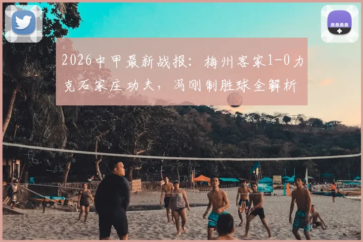 2026中甲最新战报:梅州客家1-0力克石家庄功夫,冯刚制胜球全解析与积分榜影响
