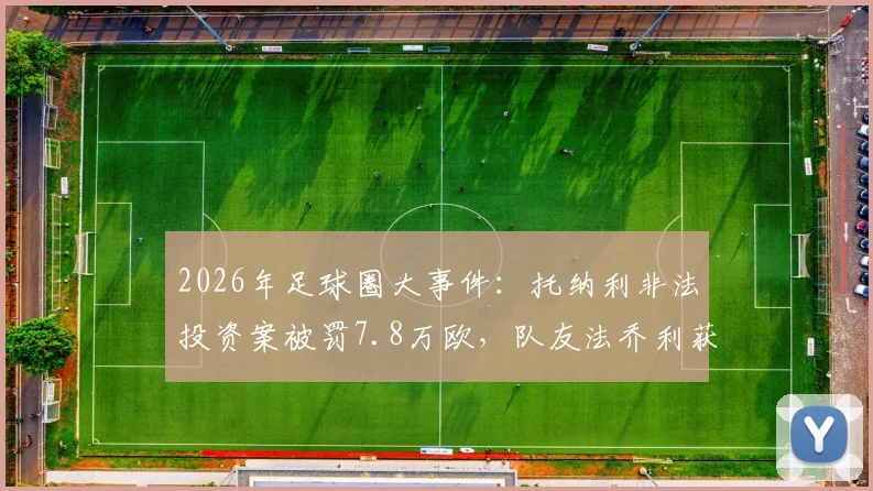 2026年足球圈大事件：托纳利非法投资案被罚7.8万欧，队友法乔利获刑一个月缓期执行，事件深度梳理