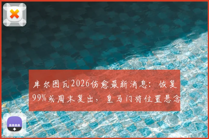 库尔图瓦2026伤愈最新消息：恢复99%或周末复出，皇马门将位置悬念再起