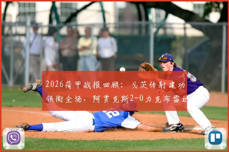 2026荷甲战报回顾:戈茨传射建功领衔全场,阿贾克斯2-0力克布雷达,比赛细节全解析