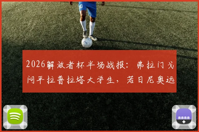 2026解放者杯半场战报:弗拉门戈闷平拉普拉塔大学生,若日尼奥远射打高,附两队交锋历史与战术看点分析